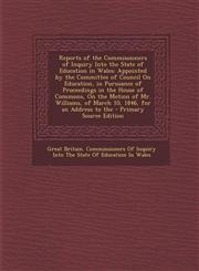 Reports of the Commissioners of Inquiry Into the State of Education in Wales Appointed by the Committee of Council On Education, in Pursuance of Proceedings in the House of Commons, On the Motion of Mr. Williams, of March 10, 1846, for an Address to the,1295850036,9781295850037
