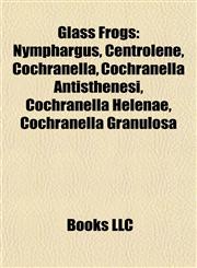 Glass Frog Introduction Nymphargus, Centrolene, Cochranella, Cochranella Antisthenesi, Cochranella Helenae, Cochranella Granulosa,1155201868,9781155201863