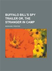 Buffalo Bill's Spy Trailer Or, the Stranger in Camp,115382177X,9781153821773