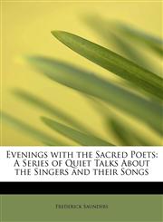 Evenings with the Sacred Poets A Series of Quiet Talks About the Singers and their Songs,1115709402,9781115709408
