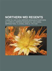 Northern Wei regents Yuwen Tai, Gao Huan, Emperor Wenxuan of Northern Qi, Yuwen Hu, Empress Dowager Hu, Gao Cheng, Empress Feng, Yu Zhong,1155677870,9781155677873