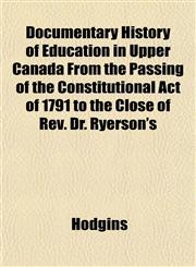 Documentary History of Education in Upper Canada From the Passing of the Constitutional Act of 1791 to the Close of Rev. Dr. Ryerson's,1152884220,9781152884229