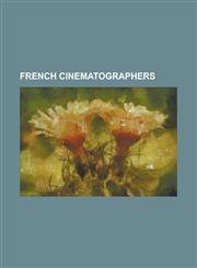 French Cinematographers Agnes Godard, Alain Levent, Alexandre Michon, Babette Mangolte, Benoit Delhomme, Bruno Delbonnel, Bruno Nuytten, Claud,1155853741,9781155853741