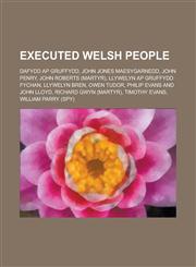 Executed Welsh People Dafydd AP Gruffydd, John Jones Maesygarnedd, John Penry, John Roberts (Martyr), Llywelyn AP Gruffydd Fychan, Llywelyn,115597641X,9781155976419
