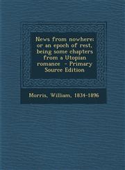 News from nowhere; or an epoch of rest, being some chapters from a Utopian romance  - Primary Source Edition,1293353345,9781293353349