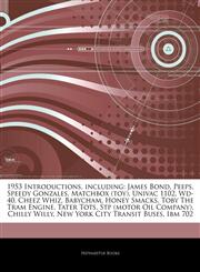 Articles On 1953 Introductions, including James Bond, Peeps, Speedy Gonzales, Matchbox (toy), Univac 1102, Wd-40, Cheez Whiz, Babycham, Honey Smacks, Toby The Tram Engine, Tater Tots, Stp (motor Oil Company), Chilly Willy,124333665X,9781243336651