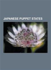 Japanese Puppet States Manchukuo, Reorganized National Government of China, Colonial Mentality, Empire of Vietnam, Mengjiang, State of Burma,,123063892X,9781230638928