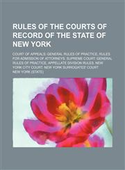Rules of the Courts of Record of the State of New York; Court of Appeals General Rules of Practice, Rules for Admission of Attorneys. Supreme Court General Rules of Practice, Appellate Division Rules. New York City Court. New York Surrogates' Court,1458971406,9781458971401