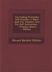 Lip-reading Principles And Practise A Hand-book For Teachers And For Self Instruction... - Primary Source Edition,1295099292,9781295099290