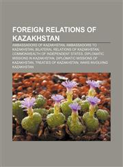 Foreign relations of Kazakhstan Ambassadors of Kazakhstan, Ambassadors to Kazakhstan, Bilateral relations of Kazakhstan,1157635431,9781157635437