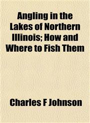 Angling in the Lakes of Northern Illinois; How and Where to Fish Them,1154627152,9781154627152