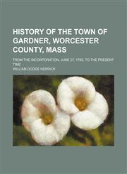 History of the town of Gardner, Worcester County, Mass; from the incorporation, June 27, 1785, to the present time,1150447664,9781150447662