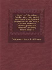 History of the Adams family, with biographical sketches of distinguished descendants of the several American ancestors, including collateral branches - Primary Source Edition,1293415421,9781293415429