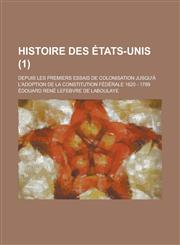 Histoire Des Etats-Unis; Depuis Les Premiers Essais de Colonisation Jusqu'a L'Adoption de La Constitution Federale 1620 - 1789 (1),1151099945,9781151099945