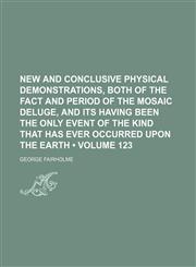 New and Conclusive Physical Demonstrations, Both of the Fact and Period of the Mosaic Deluge, and Its Having Been the Only Event of the Kind That Has Ever Occurred Upon the Earth (Volume 123),1150084200,9781150084201