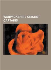 Warwickshire Cricket Captains Brian Lara, Bob Willis, Darren Maddy, Norman Gifford, J. F. Byrne, Frank Foster, Dermot Reeve, Eric Hollies, Bob Wyatt,1230490140,9781230490144
