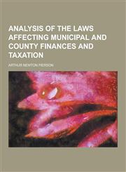 Analysis of the Laws Affecting Municipal and County Finances and Taxation,1230340270,9781230340272