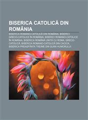 Biserica Catolică din România Biserica Romano-Catolică din România, Biserici greco-catolice în România, Biserici romano-catolice în România,123213788X,9781232137887