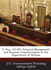 S. Hrg. 112-297 Financial Management and Business Transformation at the Department of Defense,1287319920,9781287319924