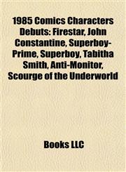 1985 Comics Characters Debuts Firestar, John Constantine, Superboy-Prime, Tabitha Smith, Anti-Monitor, Scourge of the Underworld, Black Mask,1155539664,9781155539669