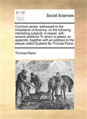 Common sense addressed to the inhabitants of America, on the following interesting subjects:  A newed, with several additions  To which is added, an appendix: together with an address to the people called Quakers  By Thomas Paine,,1171414382,9781171414384