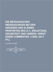 Die Messianischen Weissagungen Bei Den Grossen Und Kleinen Propheten Des A.T., Einleitung, Grundtext Und Uebers. Nebst Einem Commentar. 4 Bde. [In 5 P,1235117634,9781235117633