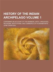 History of the Indian Archipelago; Containing an Account of the Manners, Arts, Languages, Religions, Institutions, and Commerce of Its Inhabitants Vol,1230475028,9781230475028