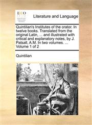 Quintilian's Institutes of the orator. In twelve books. Translated from the original Latin, ... and illustrated with critical and explanatory notes, by J. Patsall, A.M. In two volumes. ...  Volume 1 of 2,1170659500,9781170659502