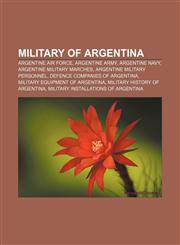 Military of Argentina Argentine Air Force, Argentine Army, Argentine Navy, Argentine military marches, Argentine military personnel,1156535905,9781156535905