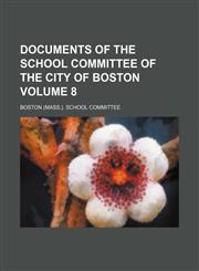 Documents of the School committee of the city of Boston Volume 8,1130537498,9781130537499