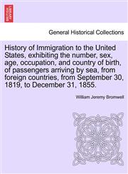History of Immigration to the United States, exhibiting the number, sex, age, occupation, and country of birth, of passengers arriving by sea, from foreign countries, from September 30, 1819, to December 31, 1855.,1241702748,9781241702748
