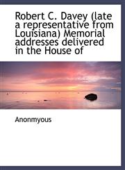 Robert C. Davey (late a representative from Louisiana) Memorial addresses delivered in the House of,1115401076,9781115401074