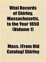 Vital Records of Shirley, Massachusetts, to the Year 1850 (Volume 1),115320231X,9781153202312
