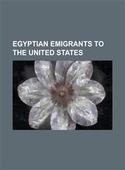 Egyptian Emigrants to the United States Abdel-Moniem El-Ganayni, Afaf Meleis, Ahmed Ahmed, Ahmed Elmaghraby, Ahmed Subhy Mansour, Ahmed Zayat, Ahmed,1156096057,9781156096055