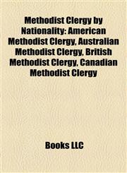 Methodist Clergy by Nationality American Methodist Clergy, Australian Methodist Clergy, British Methodist Clergy, Canadian Methodist Clergy,1158084897,9781158084890