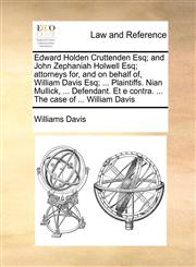 Edward Holden Cruttenden Esq; and John Zephaniah Holwell Esq; attorneys for, and on behalf of, William Davis Esq; ... Plaintiffs. Nian Mullick, ... Defendant. Et e contra. ... The case of ... William Davis,1171389884,9781171389880