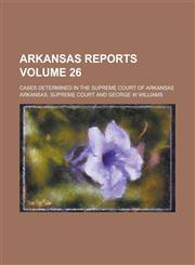 Arkansas Reports; Cases Determined in the Supreme Court of Arkansas Volume 26,1230060782,9781230060781