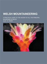 Welsh Mountaineering; A Practical Guide to the Ascent of All the Principal Mountains in Wales,1230280596,9781230280592