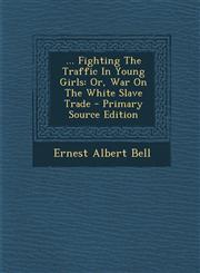... Fighting The Traffic In Young Girls Or, War On The White Slave Trade - Primary Source Edition,1295068028,9781295068029
