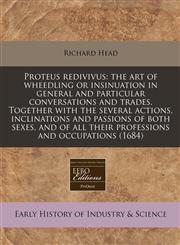 Proteus Redivivus The Art of Wheedling or Insinuation in General and Particular Conversations and Trades. Together with the Several Acti,1171330227,9781171330226