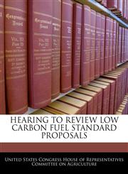 HEARING TO REVIEW LOW CARBON FUEL STANDARD PROPOSALS,1240557825,9781240557820