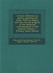 Critical reflections on poetry, painting and music. With an inquiry into the rise and progress of the theatrical entertainments of the ancients Volume 2 - Primary Source Edition,1294862022,9781294862024