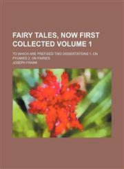 Fairy tales, now first collected; to which are prefixed two dissertations 1. on pygmies 2. on fairies Volume 1,1236620933,9781236620934