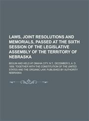 Laws, Joint Resolutions and Memorials, Passed at the Sixth Session of the Legislative Assembly of the Territory of Nebraska; Begun and Held at Omaha City, N.T., December 5, A. D. 1859. Together with the Constitution of the United States,1234223929,9781234223922