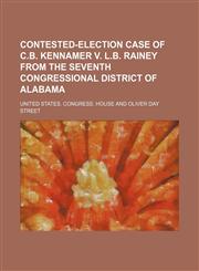 Contested-election case of C.B. Kennamer v. L.B. Rainey from the seventh Congressional District of Alabama,1150893427,9781150893421