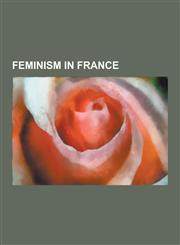 Feminism in France French Feminists, Marquis de Condorcet, Simone de Beauvoir, Julia Kristeva, Francoise D'Eaubonne, Helene Cixous, Brach,1230636587,9781230636580