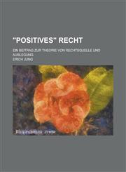 "Positives" Recht; Ein Beitrag Zur Theorie Von Rechtsquelle Und Auslegung,1235235114,9781235235115