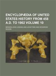 Encyclopædia of United States history from 458 A.D. to 1902 Volume 10,115084065X,9781150840654