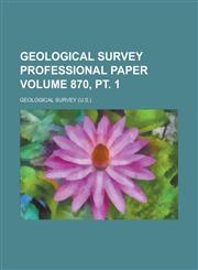 Geological Survey Professional Paper Volume 870, PT. 1,1231914386,9781231914380