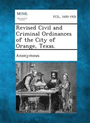 Revised Civil and Criminal Ordinances of the City of Orange, Texas.,1287337872,9781287337874